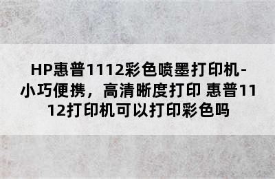 HP惠普1112彩色喷墨打印机-小巧便携，高清晰度打印 惠普1112打印机可以打印彩色吗